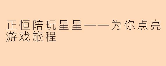 正恒陪玩星星——为你点亮游戏旅程