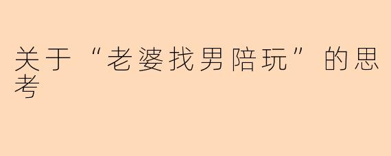 关于“老婆找男陪玩”的思考
