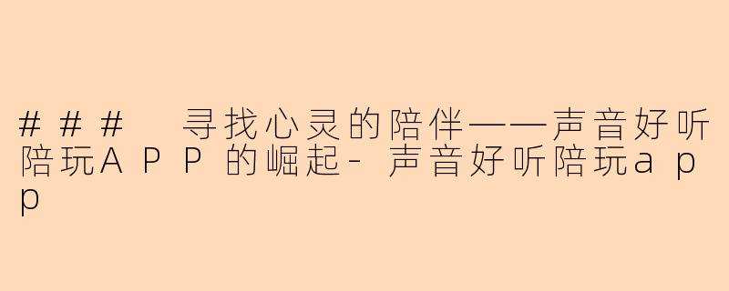 ### 寻找心灵的陪伴——声音好听陪玩APP的崛起-声音好听陪玩app