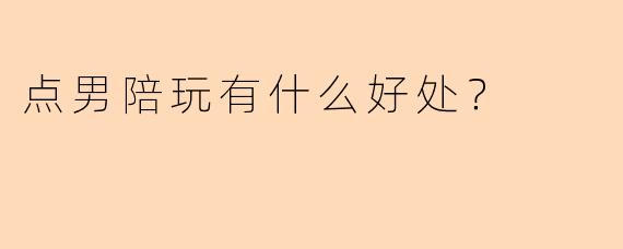 点男陪玩有什么好处？