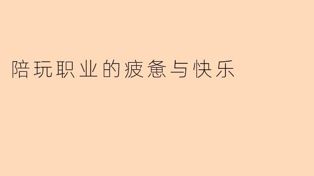 陪玩职业的疲惫与快乐