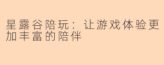 星露谷陪玩：让游戏体验更加丰富的陪伴