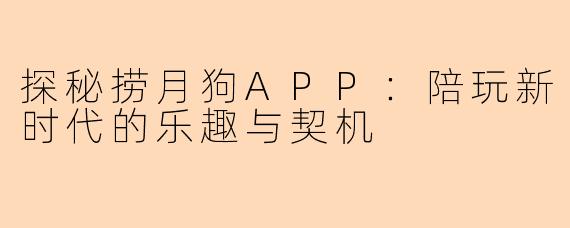 探秘捞月狗APP：陪玩新时代的乐趣与契机