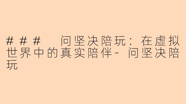 ### 问坚决陪玩：在虚拟世界中的真实陪伴-问坚决陪玩