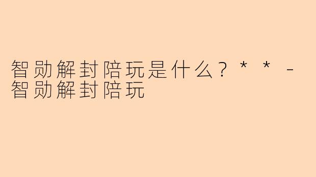 智勋解封陪玩是什么？**