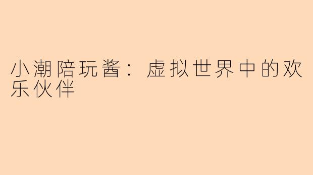 小潮陪玩酱：虚拟世界中的欢乐伙伴