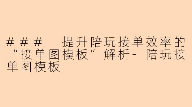 ### 提升陪玩接单效率的“接单图模板”解析-陪玩接单图模板
