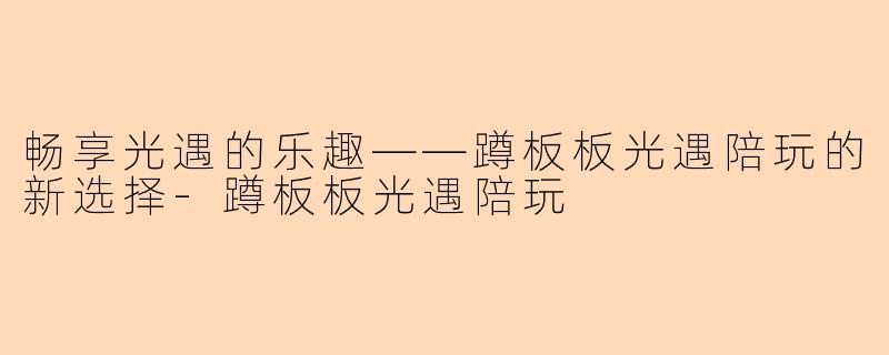 畅享光遇的乐趣——蹲板板光遇陪玩的新选择-蹲板板光遇陪玩