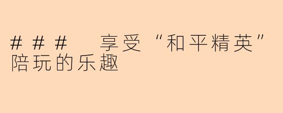 ### 享受“和平精英”陪玩的乐趣