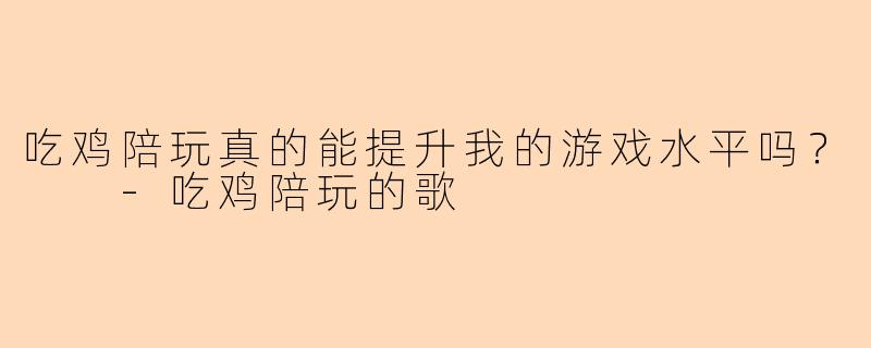 吃鸡陪玩真的能提升我的游戏水平吗？  -吃鸡陪玩的歌