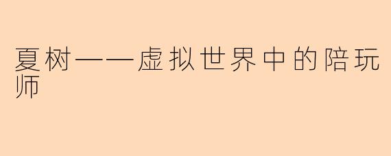 夏树——虚拟世界中的陪玩师