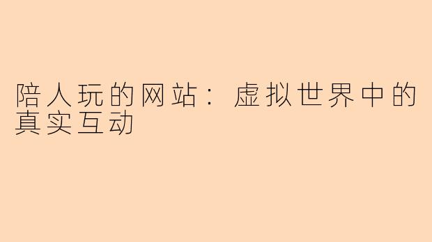 陪人玩的网站：虚拟世界中的真实互动