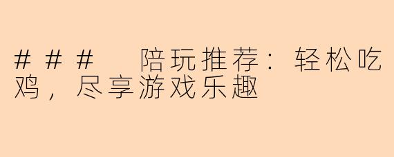 ### 陪玩推荐：轻松吃鸡，尽享游戏乐趣