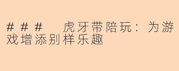 ### 虎牙带陪玩：为游戏增添别样乐趣