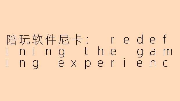 陪玩软件尼卡: redefining the gaming experience