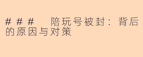 ### 陪玩号被封:背后的原因与对策
