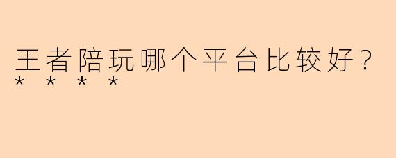 王者陪玩哪个平台比较好?****