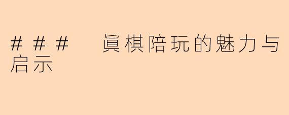 ### 眞棋陪玩的魅力与启示