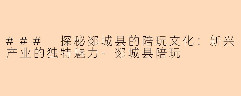 ### 探秘郯城县的陪玩文化：新兴产业的独特魅力-郯城县陪玩