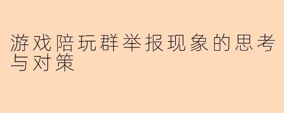 游戏陪玩群举报现象的思考与对策