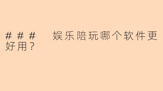 ### 娱乐陪玩哪个软件更好用？