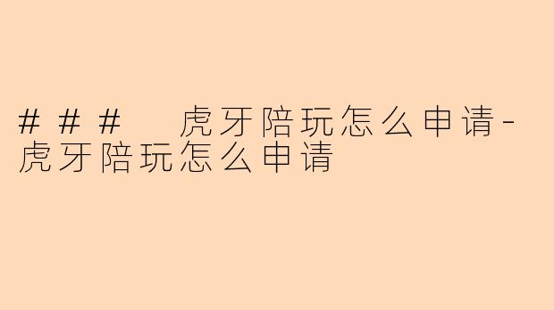 ### 虎牙陪玩怎么申请-虎牙陪玩怎么申请
