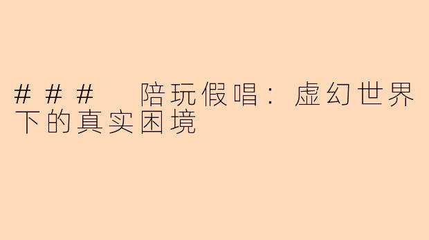 ### 陪玩假唱：虚幻世界下的真实困境