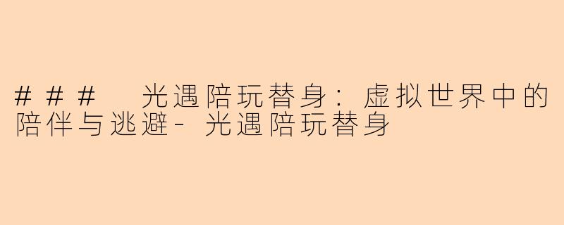 ### 光遇陪玩替身:虚拟世界中的陪伴与逃避