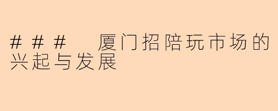 ### 厦门招陪玩市场的兴起与发展