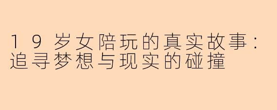 19岁女陪玩的真实故事：追寻梦想与现实的碰撞
