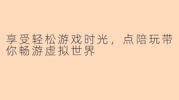 享受轻松游戏时光，点陪玩带你畅游虚拟世界