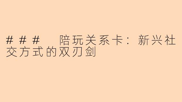 ### 陪玩关系卡：新兴社交方式的双刃剑