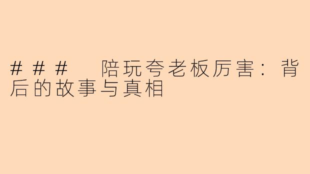 ### 陪玩夸老板厉害：背后的故事与真相