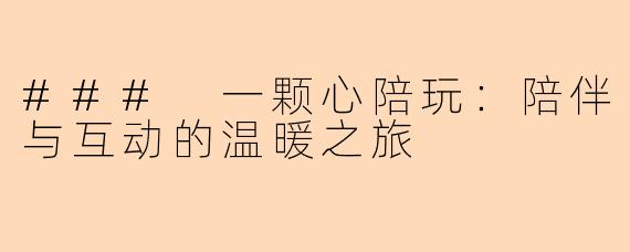 ### 一颗心陪玩：陪伴与互动的温暖之旅