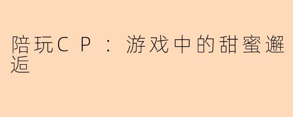 陪玩CP：游戏中的甜蜜邂逅