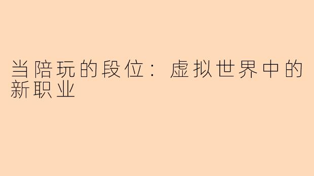 当陪玩的段位：虚拟世界中的新职业