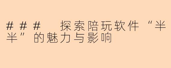 ### 探索陪玩软件“半半”的魅力与影响
