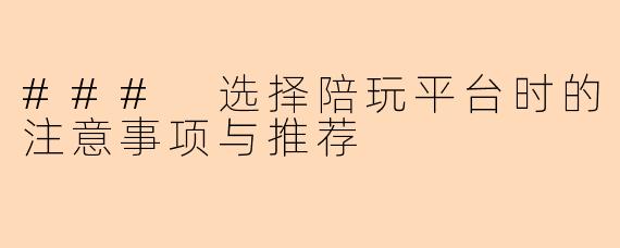 ### 选择陪玩平台时的注意事项与推荐