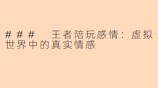 ### 王者陪玩感情：虚拟世界中的真实情感