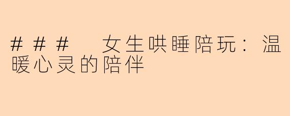 ### 女生哄睡陪玩：温暖心灵的陪伴