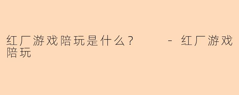 红厂游戏陪玩是什么?