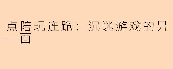 点陪玩连跪：沉迷游戏的另一面