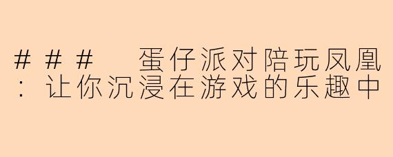 ### 蛋仔派对陪玩凤凰：让你沉浸在游戏的乐趣中