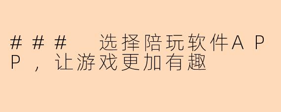 ### 选择陪玩软件APP，让游戏更加有趣