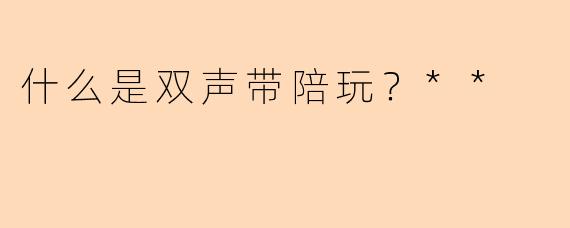什么是双声带陪玩？**