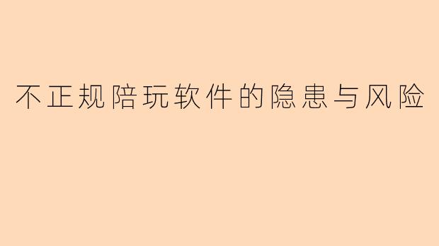 不正规陪玩软件的隐患与风险