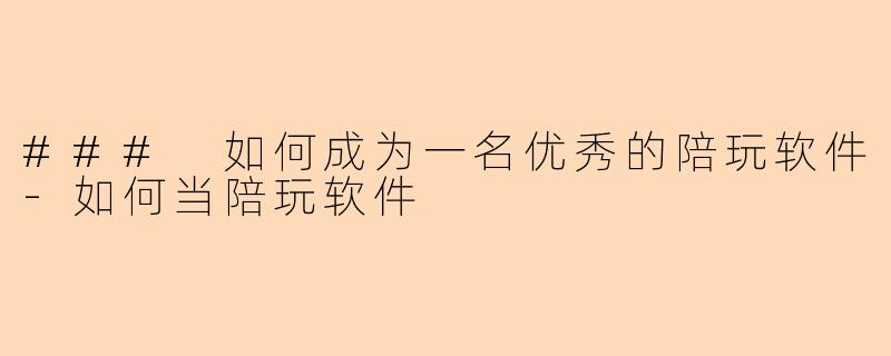 ### 如何成为一名优秀的陪玩软件-如何当陪玩软件