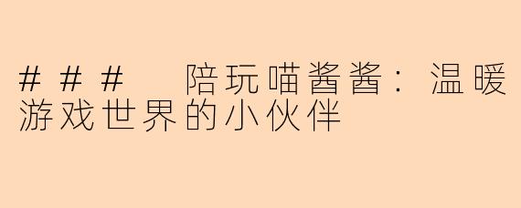 ### 陪玩喵酱酱：温暖游戏世界的小伙伴