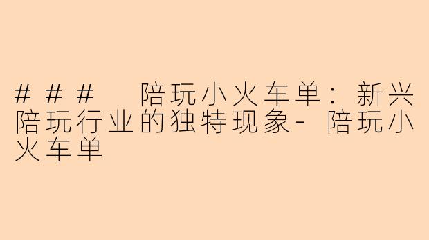 ### 陪玩小火车单：新兴陪玩行业的独特现象-陪玩小火车单