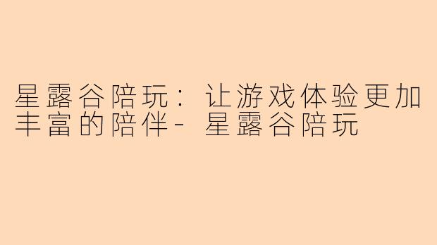 星露谷陪玩：让游戏体验更加丰富的陪伴-星露谷陪玩